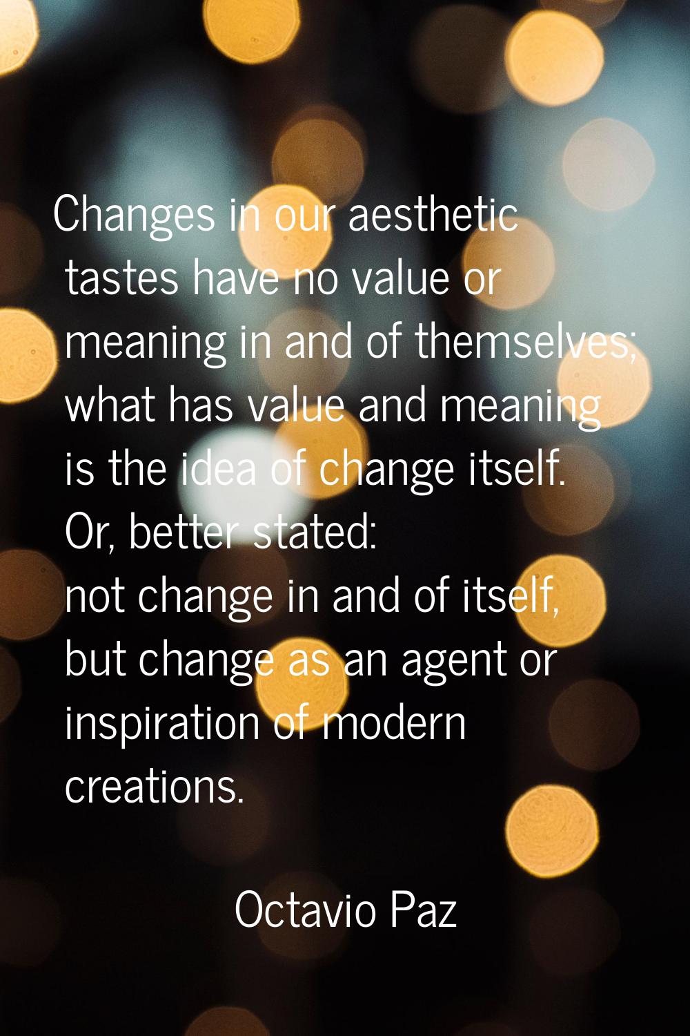 Changes in our aesthetic tastes have no value or meaning in and of themselves; what has value and m