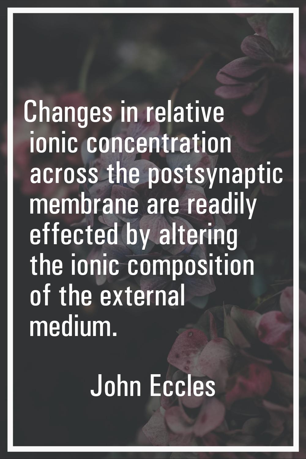 Changes in relative ionic concentration across the postsynaptic membrane are readily effected by al