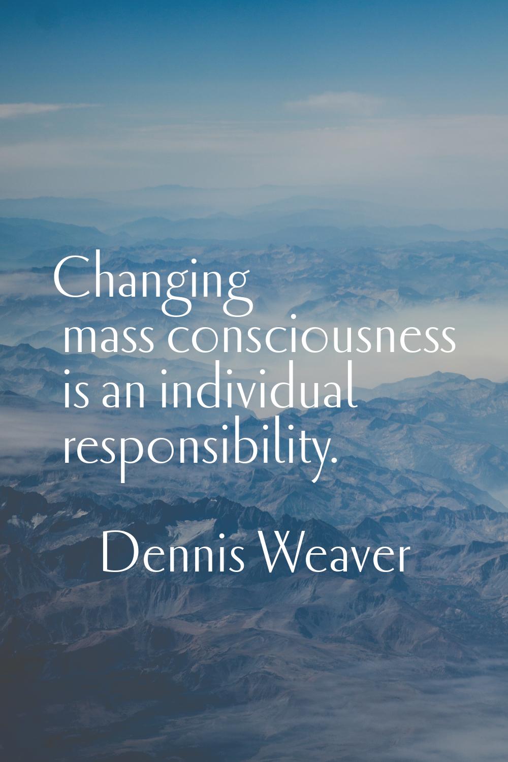 Changing mass consciousness is an individual responsibility.