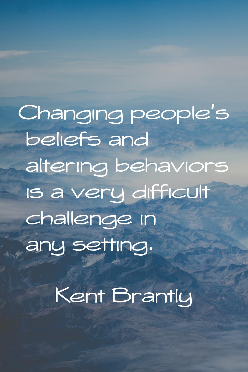 Changing people's beliefs and altering behaviors is a very difficult challenge in any setting.
