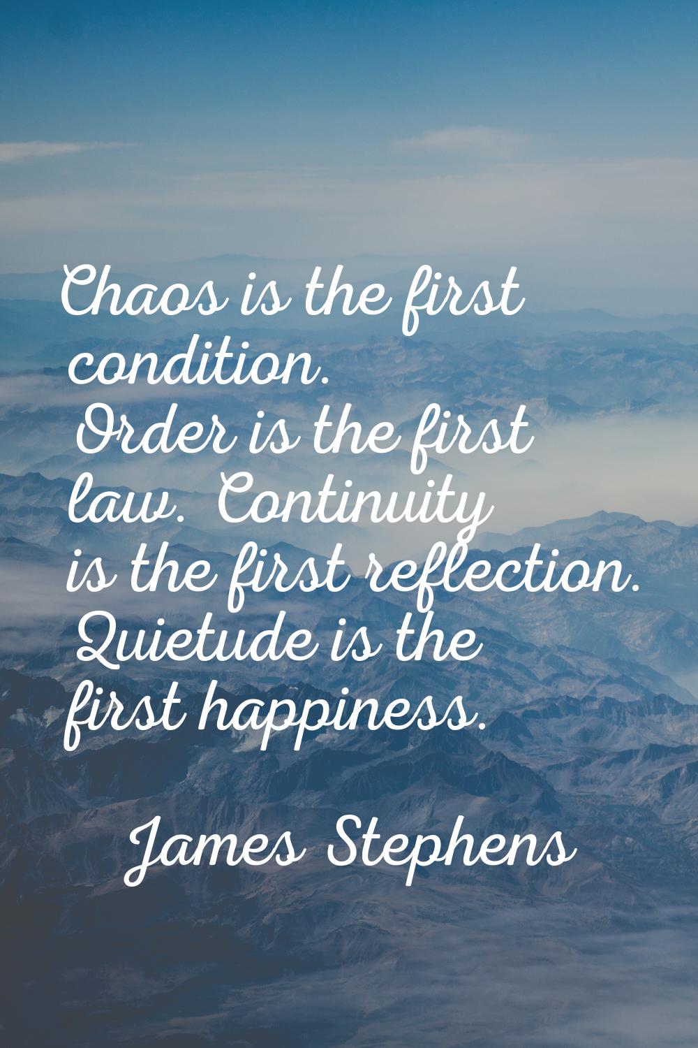 Chaos is the first condition. Order is the first law. Continuity is the first reflection. Quietude 