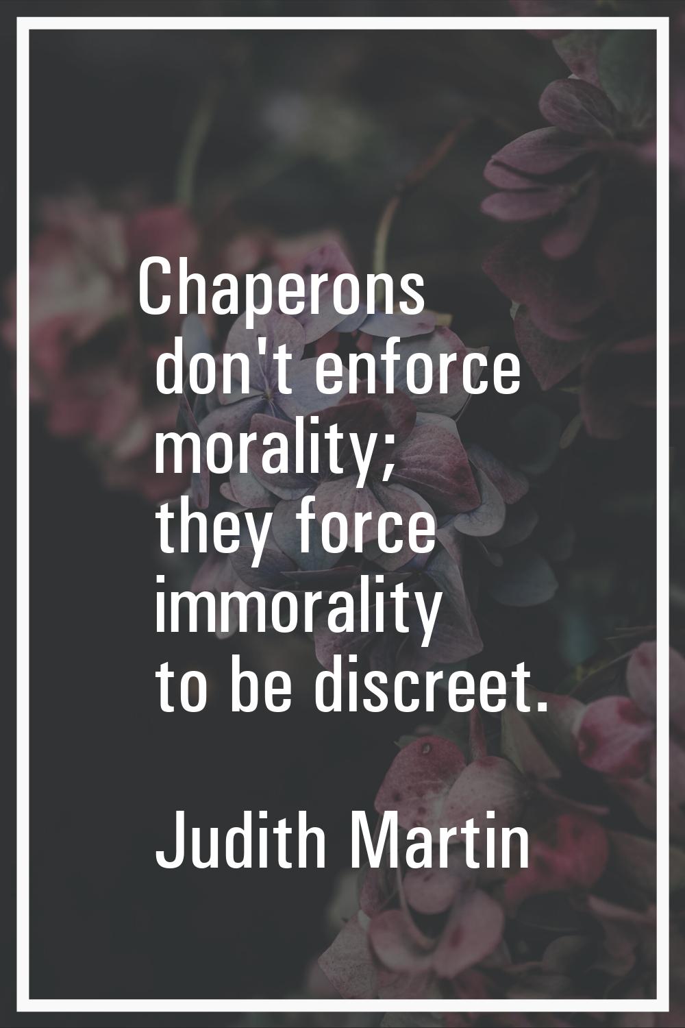 Chaperons don't enforce morality; they force immorality to be discreet.
