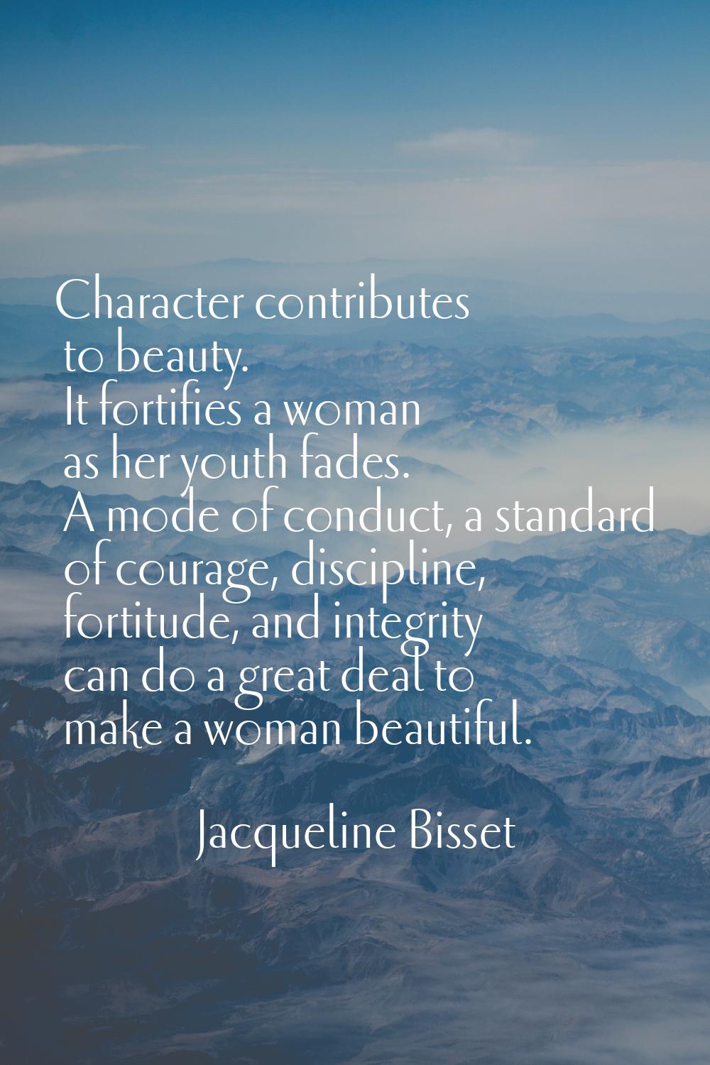 Character contributes to beauty. It fortifies a woman as her youth fades. A mode of conduct, a stan