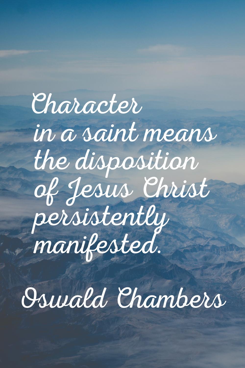 Character in a saint means the disposition of Jesus Christ persistently manifested.