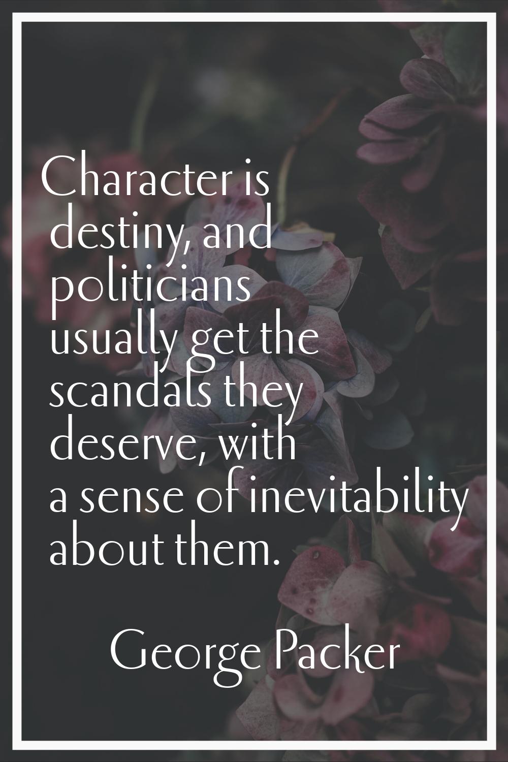 Character is destiny, and politicians usually get the scandals they deserve, with a sense of inevit