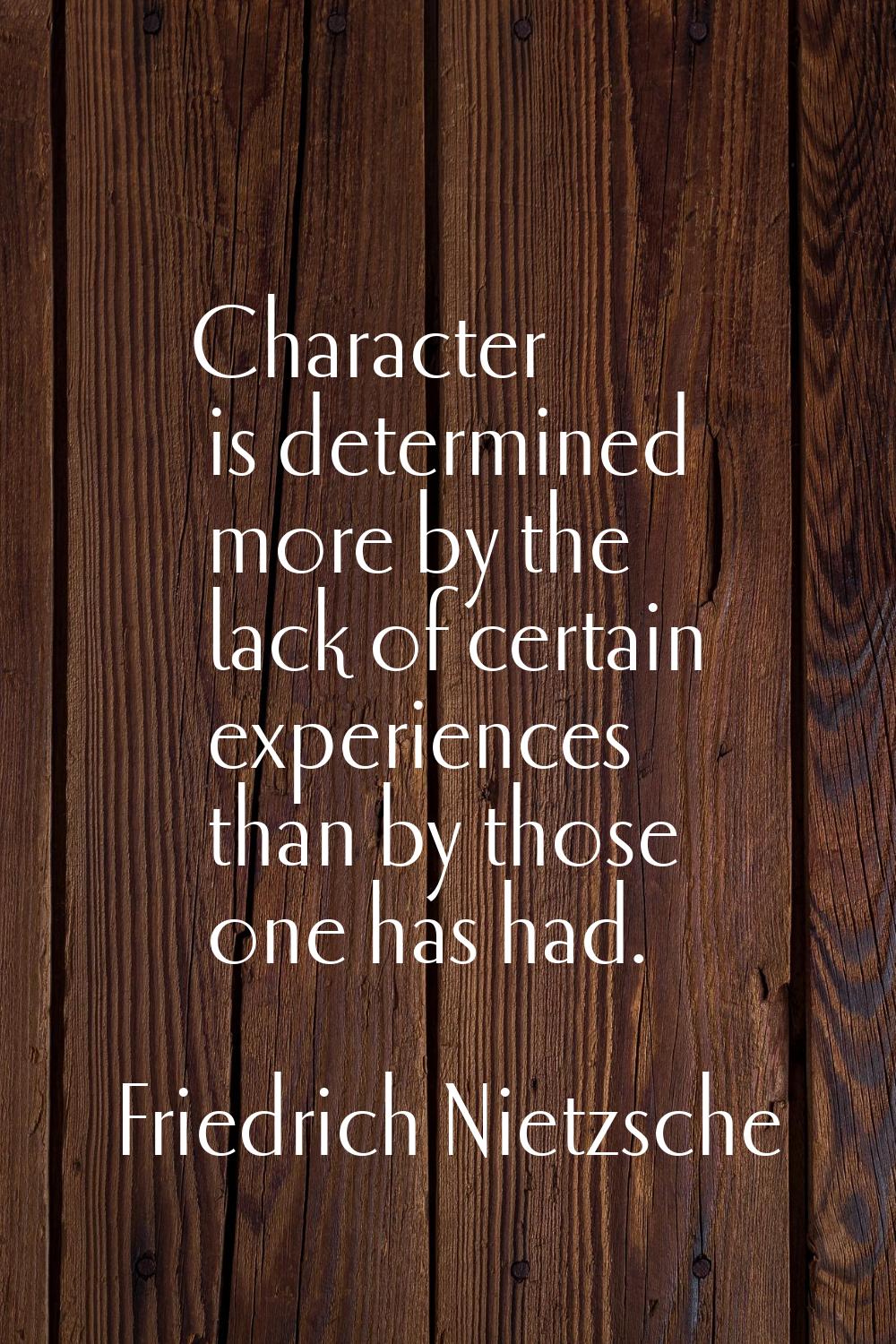 Character is determined more by the lack of certain experiences than by those one has had.