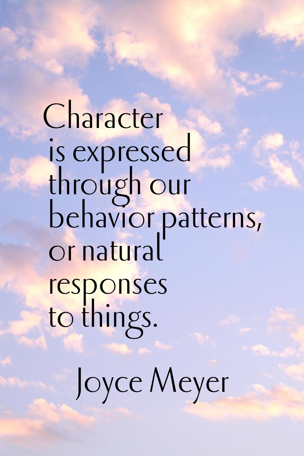 Character is expressed through our behavior patterns, or natural responses to things.