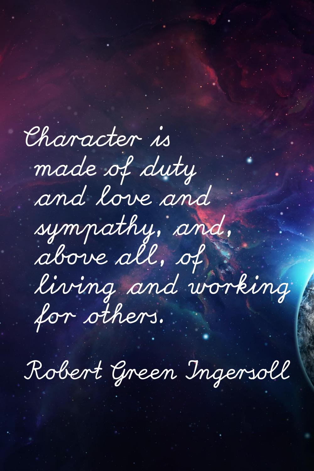 Character is made of duty and love and sympathy, and, above all, of living and working for others.