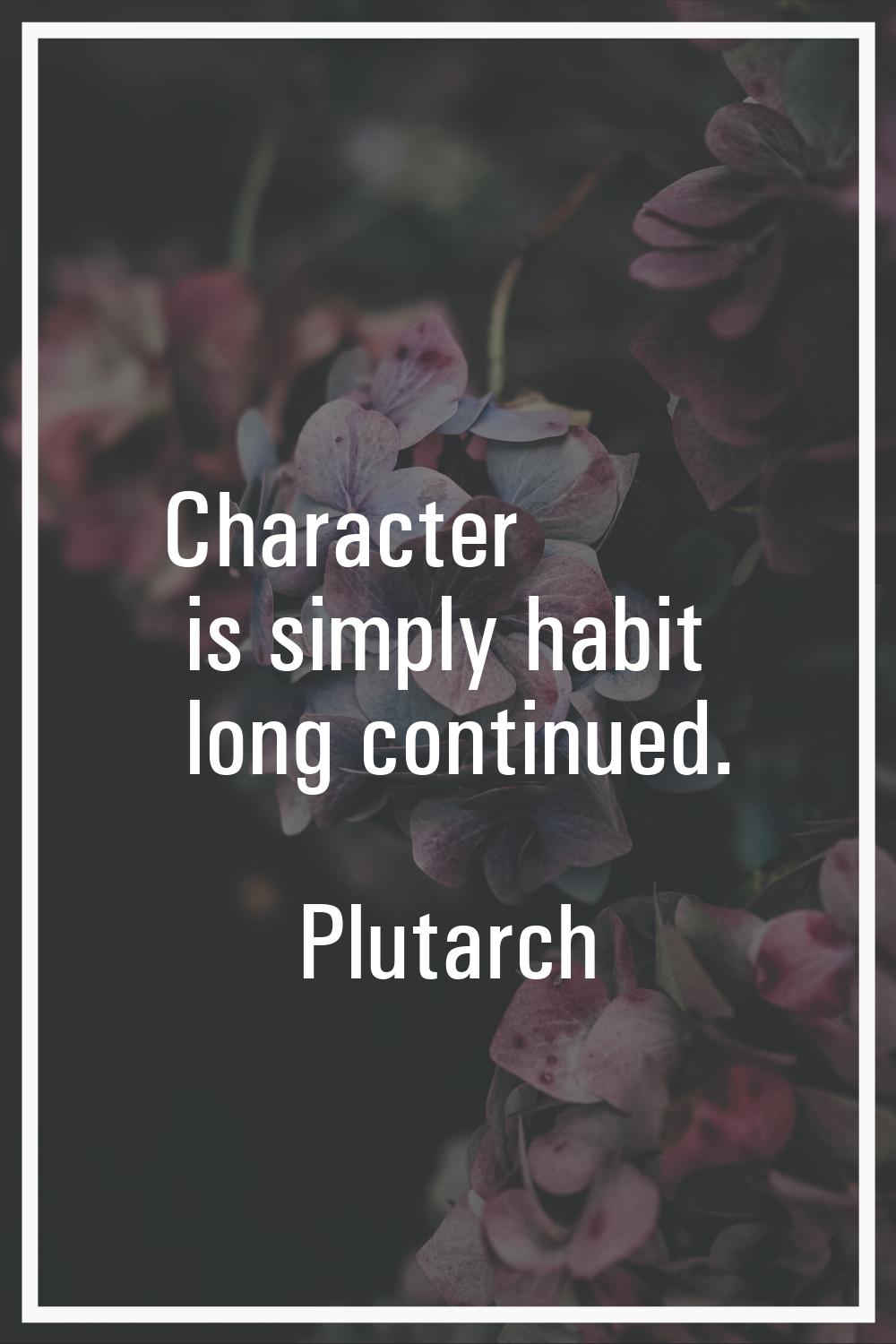 Character is simply habit long continued.