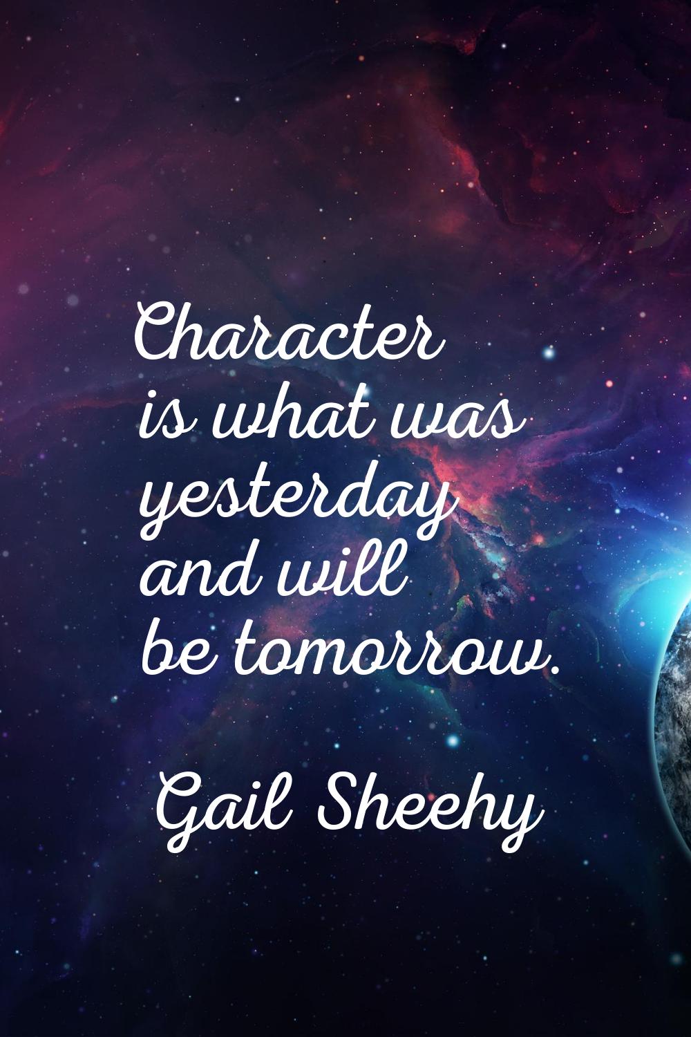 Character is what was yesterday and will be tomorrow.