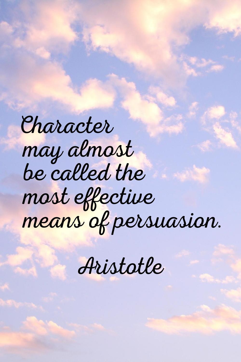 Character may almost be called the most effective means of persuasion.