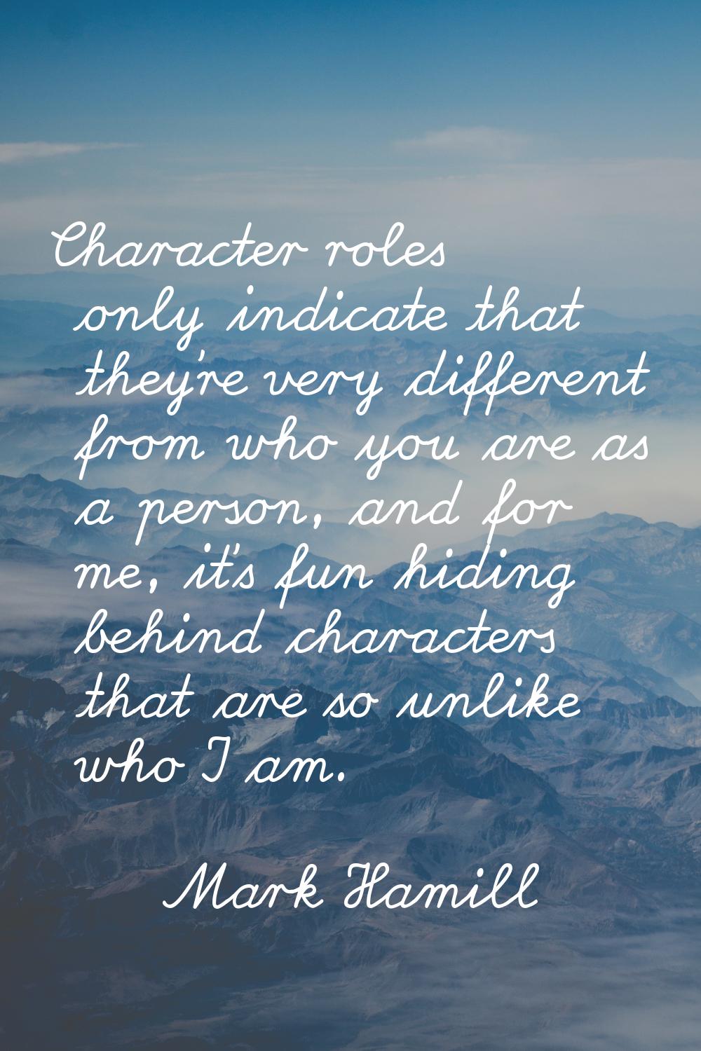 Character roles only indicate that they're very different from who you are as a person, and for me,