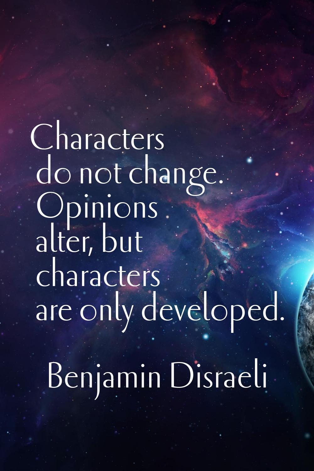 Characters do not change. Opinions alter, but characters are only developed.