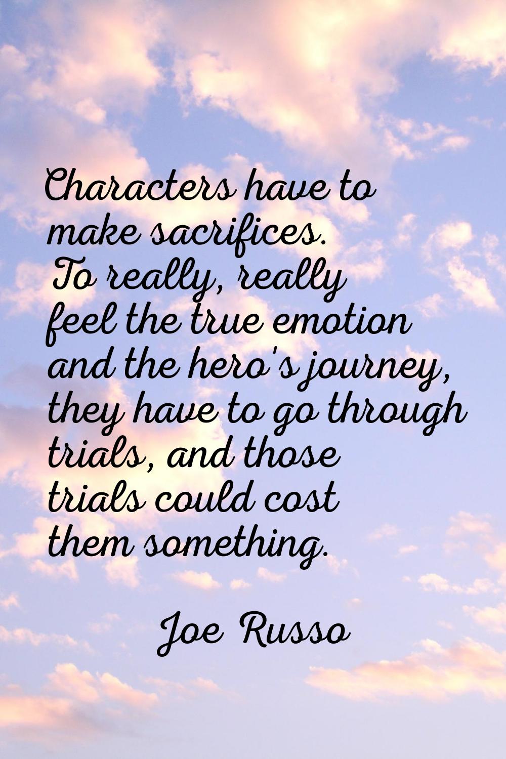 Characters have to make sacrifices. To really, really feel the true emotion and the hero's journey,