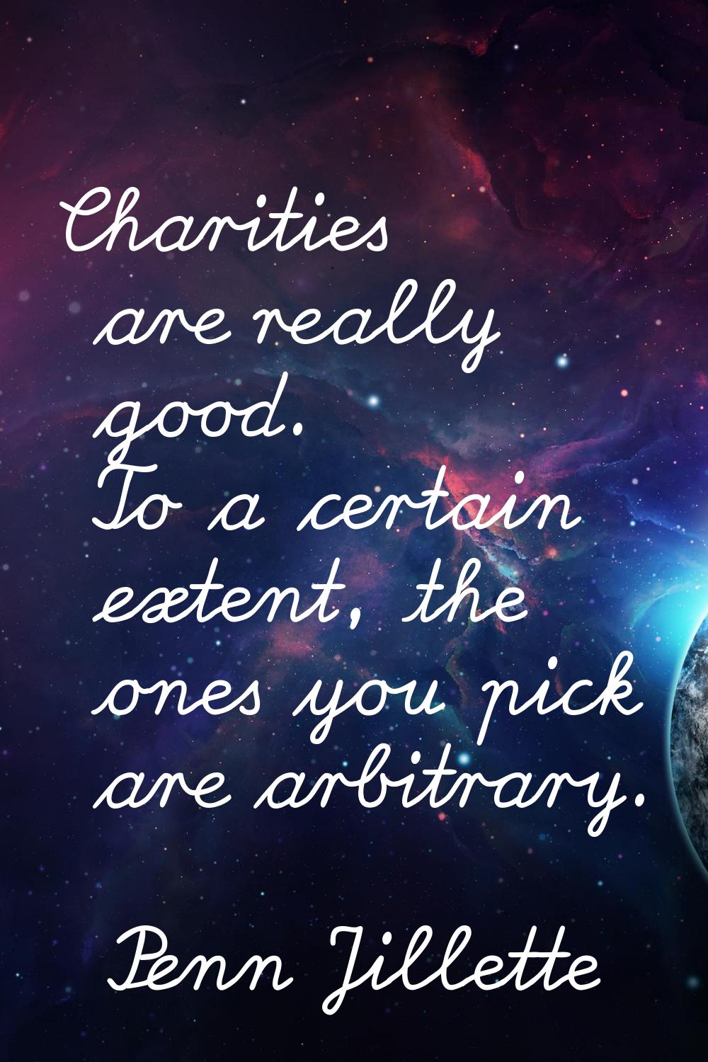 Charities are really good. To a certain extent, the ones you pick are arbitrary.