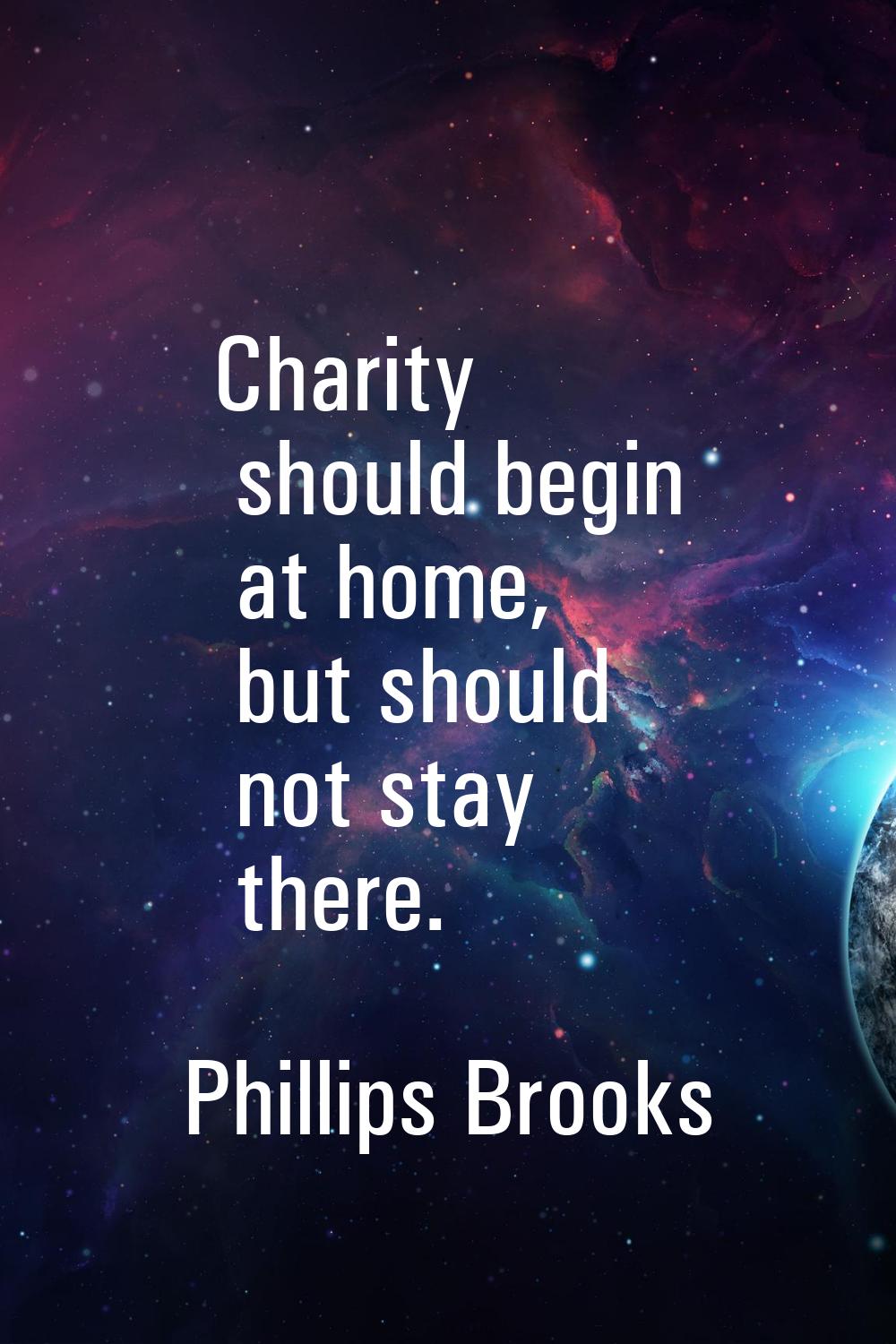 Charity should begin at home, but should not stay there.
