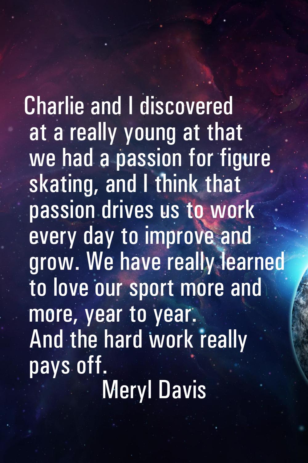 Charlie and I discovered at a really young at that we had a passion for figure skating, and I think