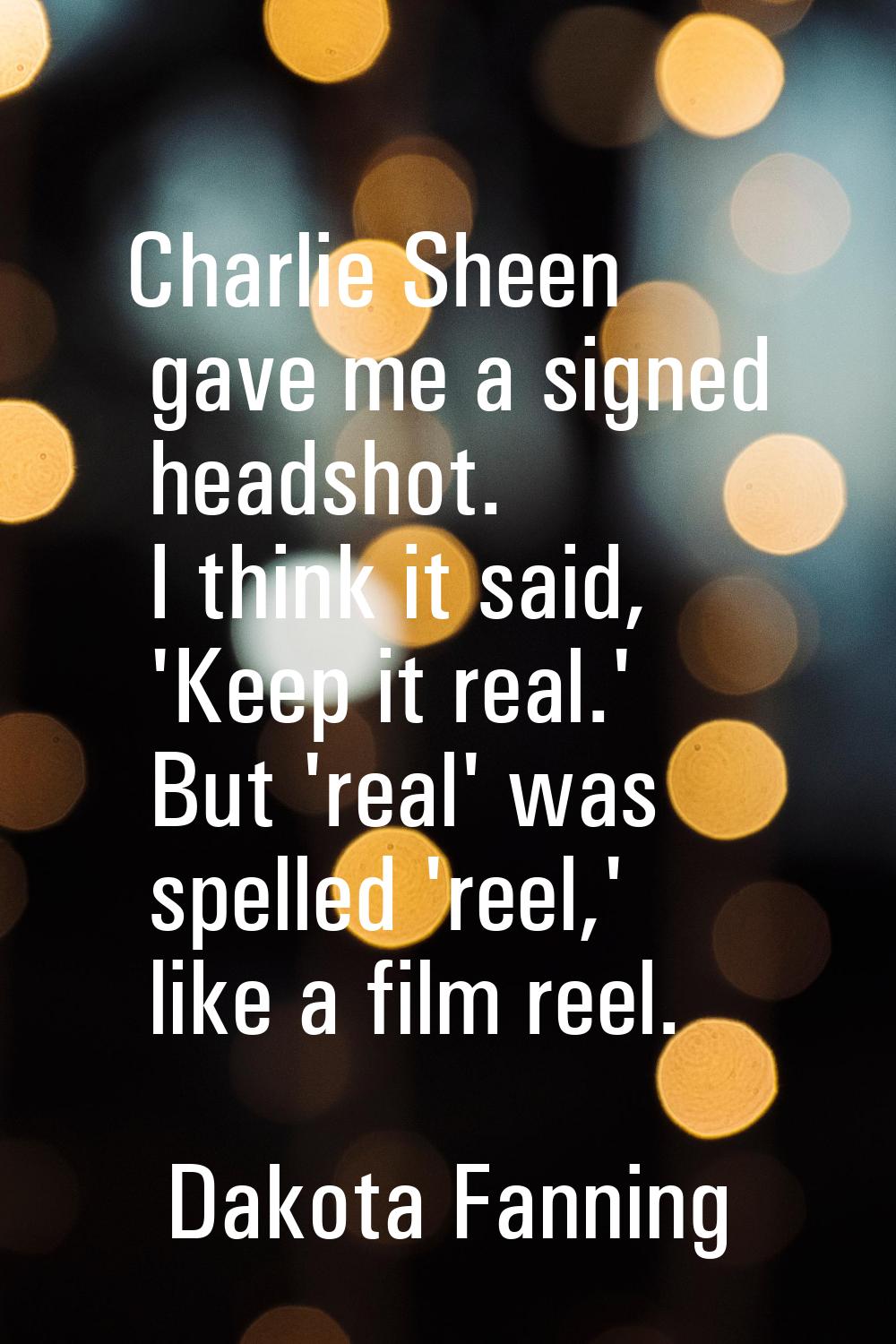 Charlie Sheen gave me a signed headshot. I think it said, 'Keep it real.' But 'real' was spelled 'r