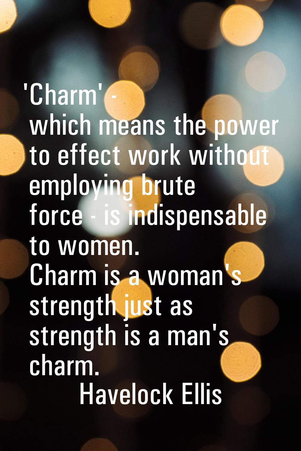 'Charm' - which means the power to effect work without employing brute force - is indispensable to 