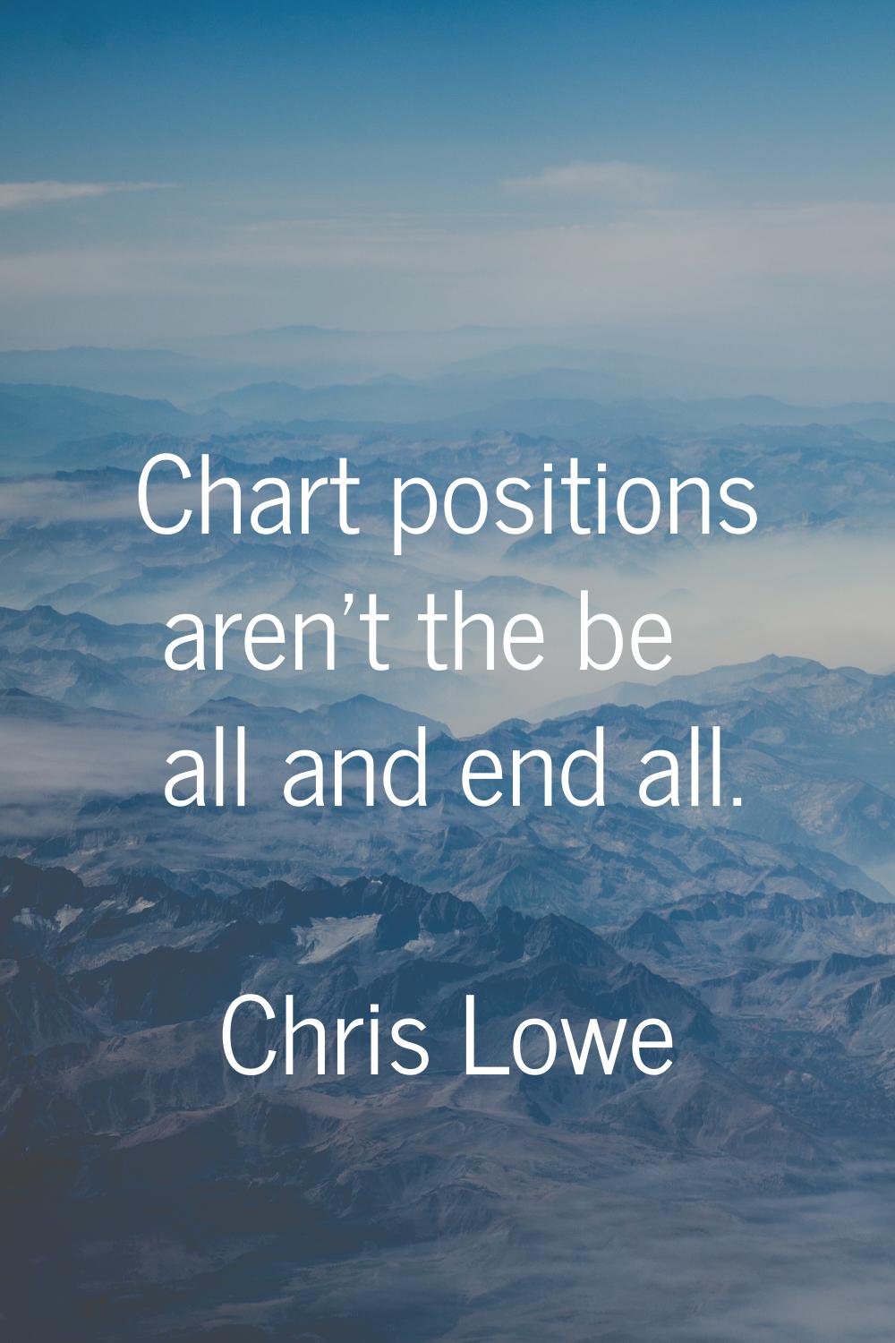 Chart positions aren't the be all and end all.