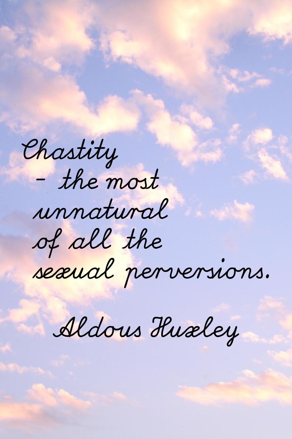 Chastity - the most unnatural of all the sexual perversions.