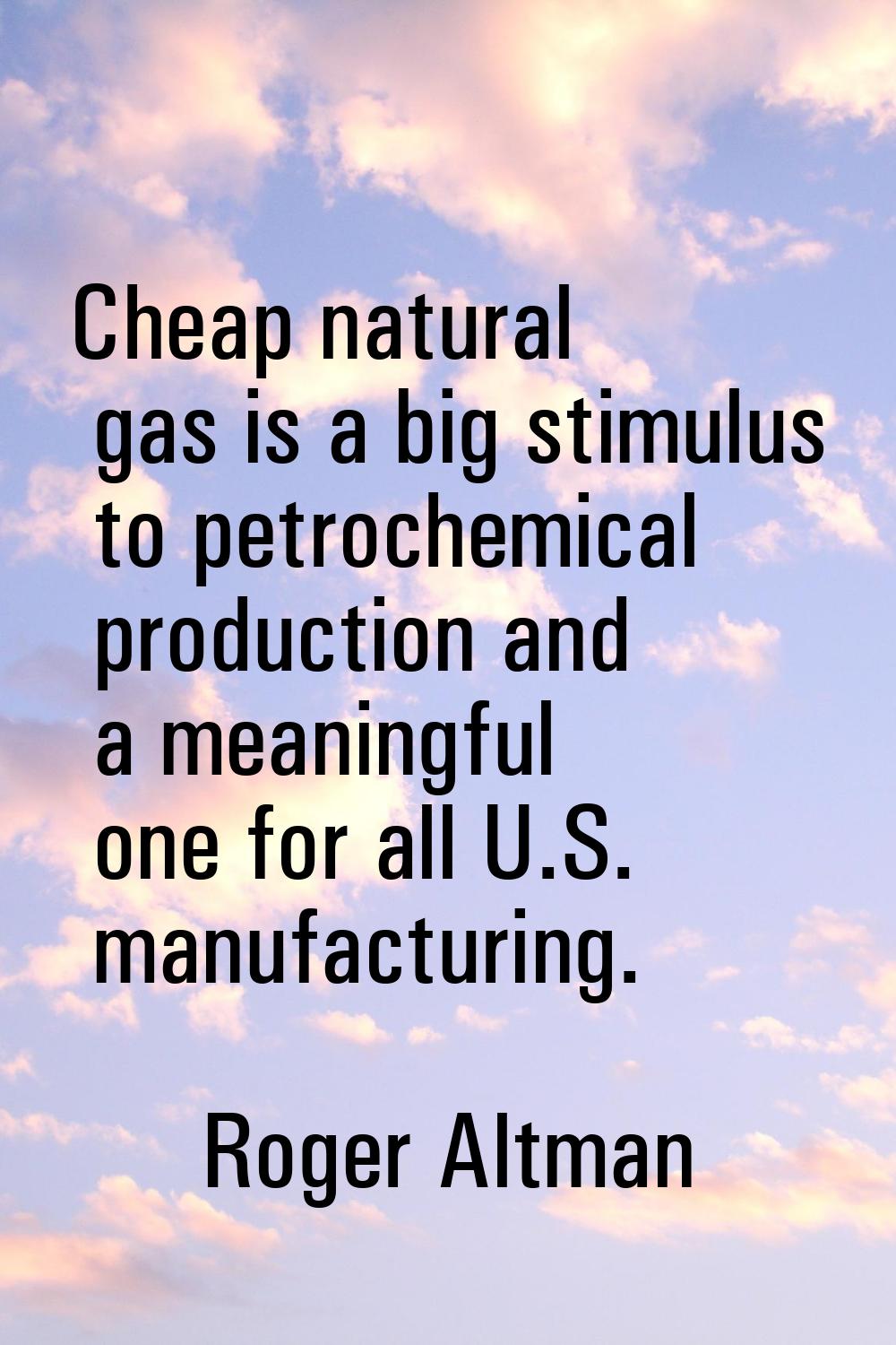 Cheap natural gas is a big stimulus to petrochemical production and a meaningful one for all U.S. m