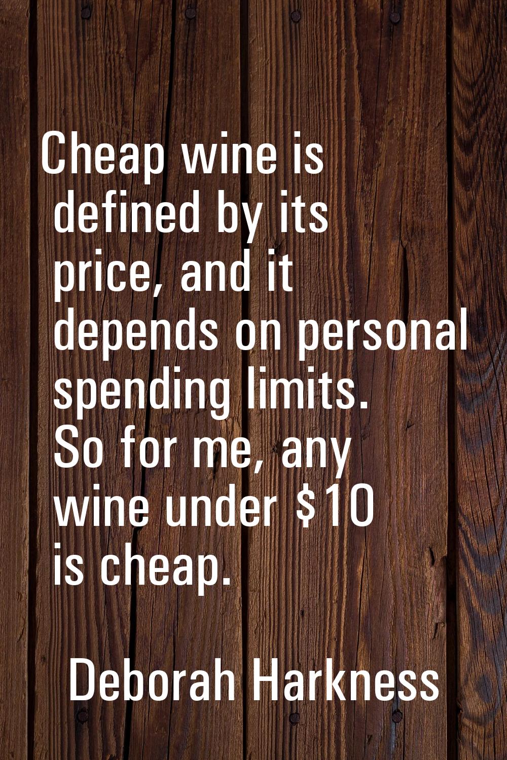 Cheap wine is defined by its price, and it depends on personal spending limits. So for me, any wine