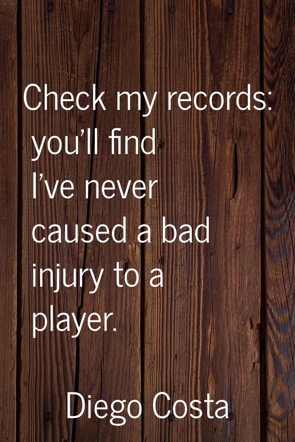 Check my records: you'll find I've never caused a bad injury to a player.