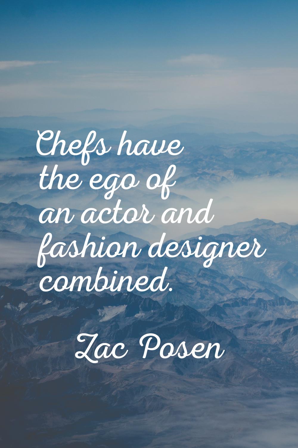 Chefs have the ego of an actor and fashion designer combined.