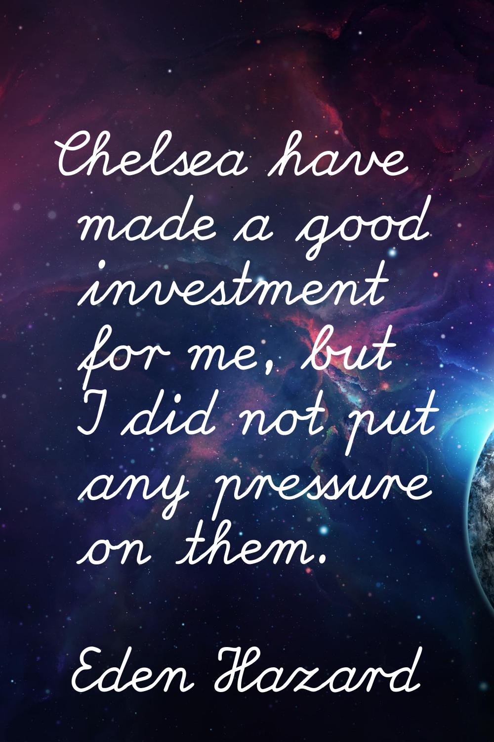 Chelsea have made a good investment for me, but I did not put any pressure on them.
