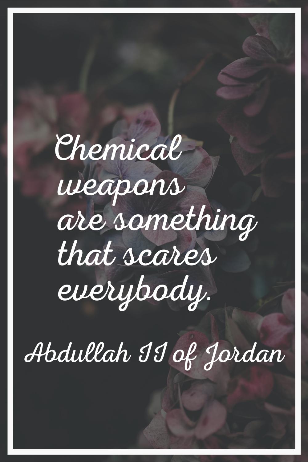 Chemical weapons are something that scares everybody.