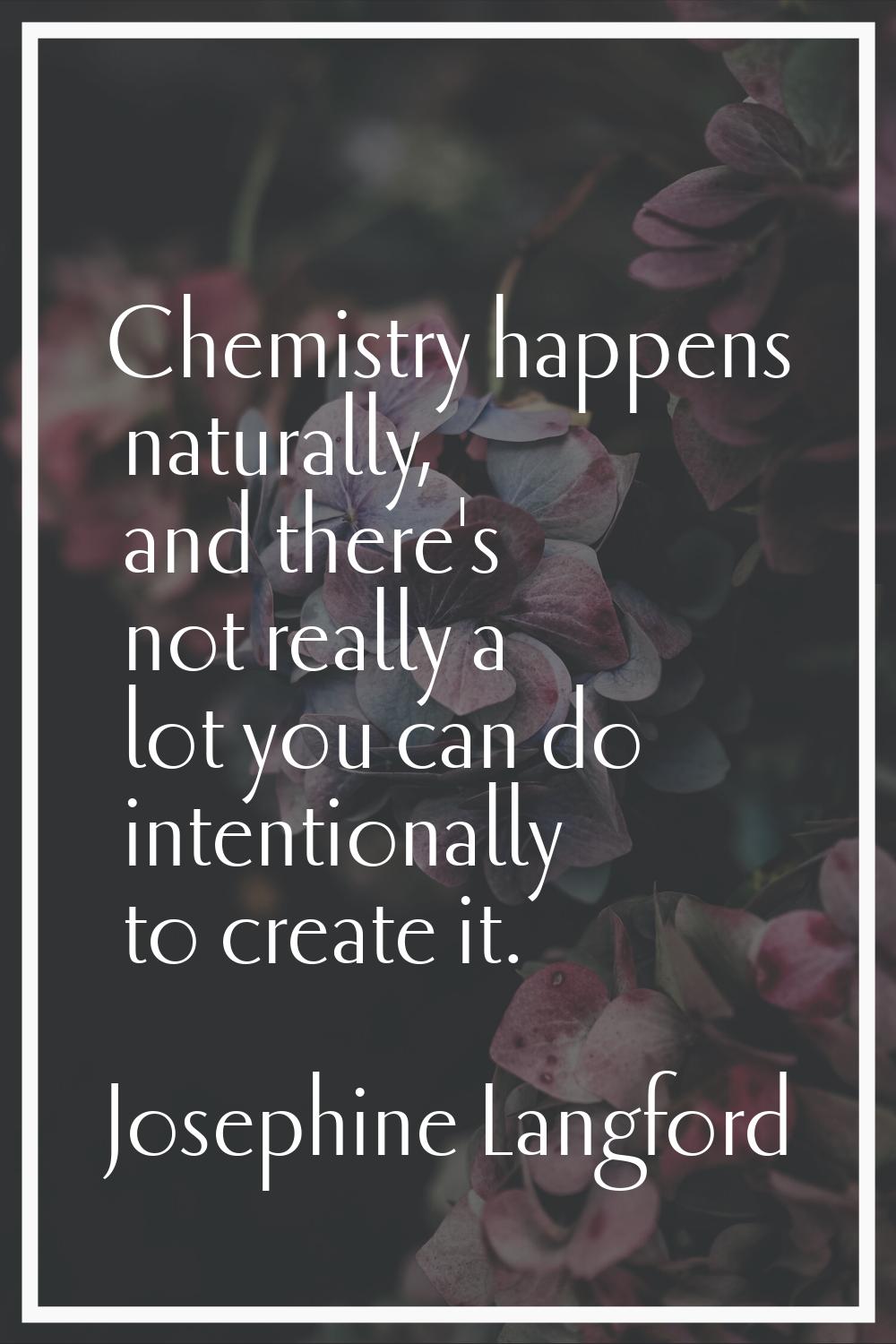 Chemistry happens naturally, and there's not really a lot you can do intentionally to create it.