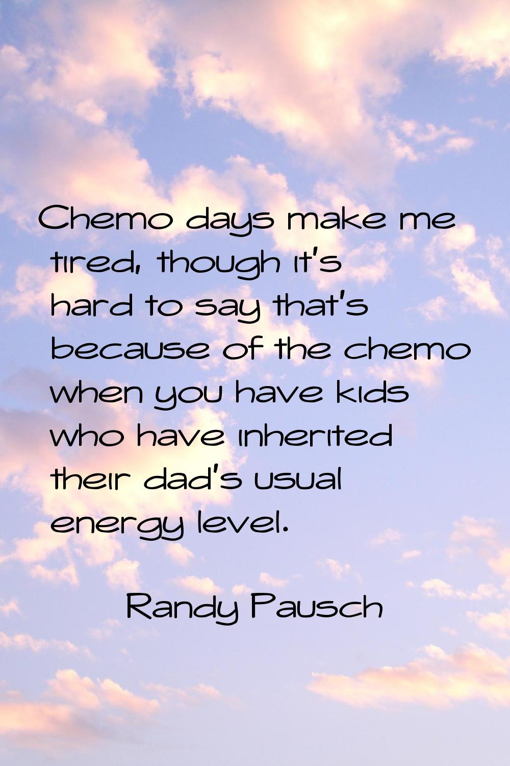 Chemo days make me tired, though it's hard to say that's because of the chemo when you have kids wh