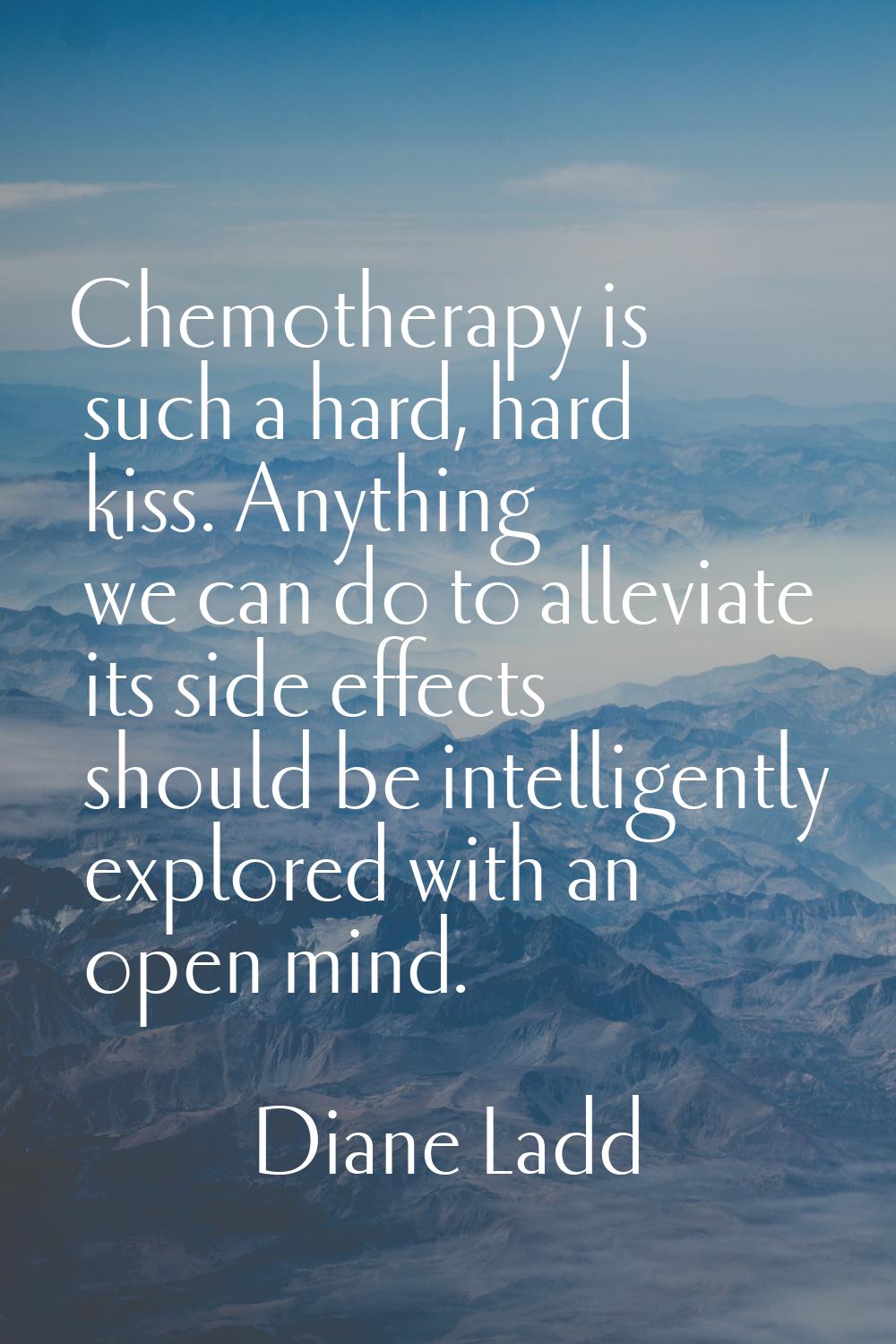Chemotherapy is such a hard, hard kiss. Anything we can do to alleviate its side effects should be 