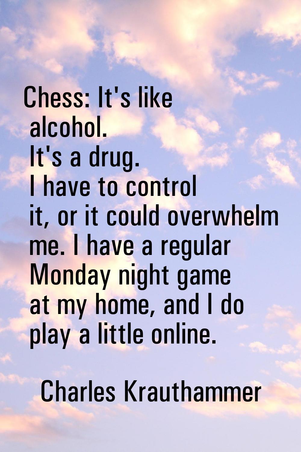 Chess: It's like alcohol. It's a drug. I have to control it, or it could overwhelm me. I have a reg