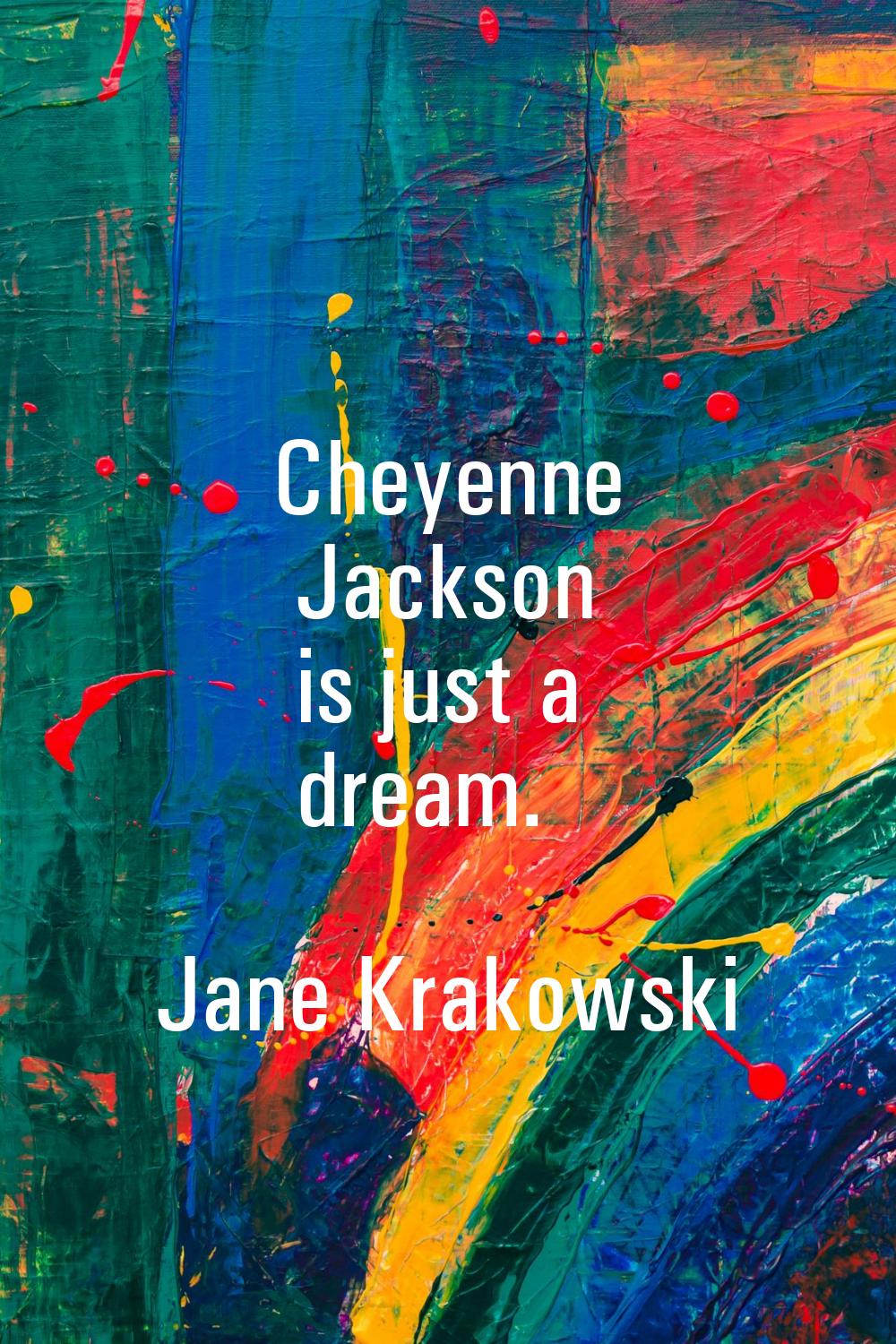 Cheyenne Jackson is just a dream.