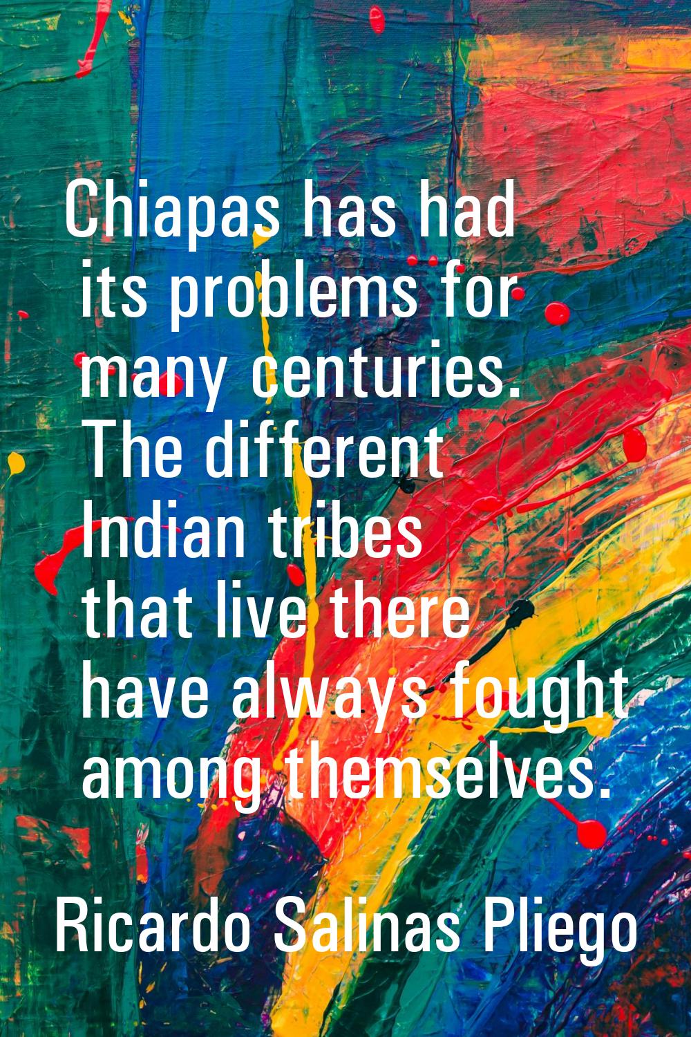Chiapas has had its problems for many centuries. The different Indian tribes that live there have a
