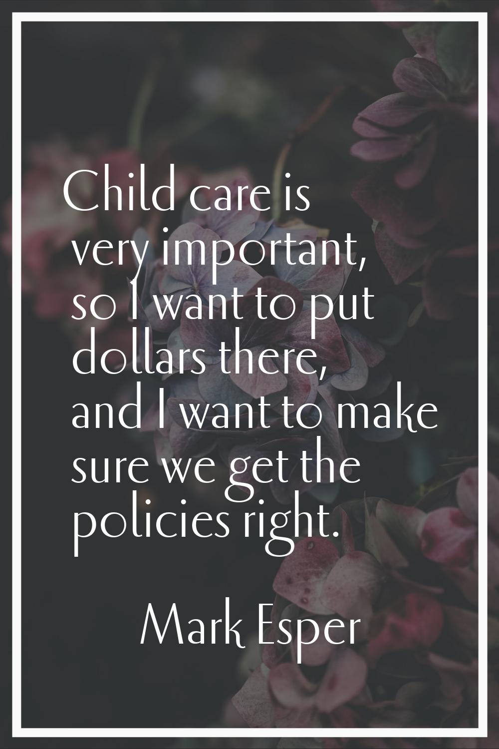 Child care is very important, so I want to put dollars there, and I want to make sure we get the po