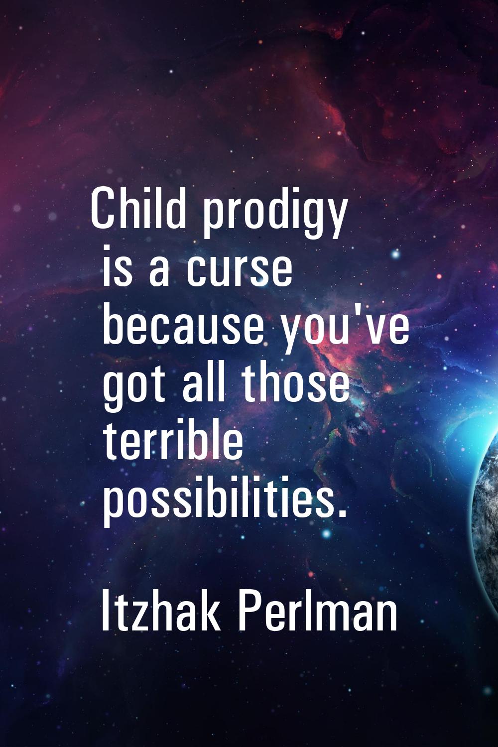Child prodigy is a curse because you've got all those terrible possibilities.