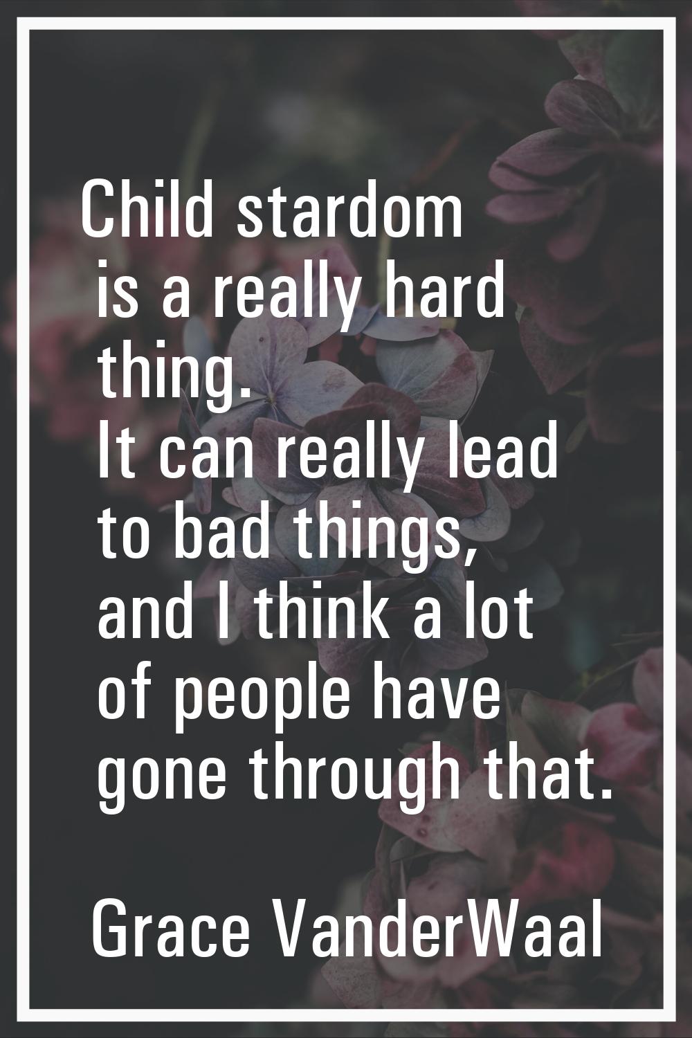 Child stardom is a really hard thing. It can really lead to bad things, and I think a lot of people