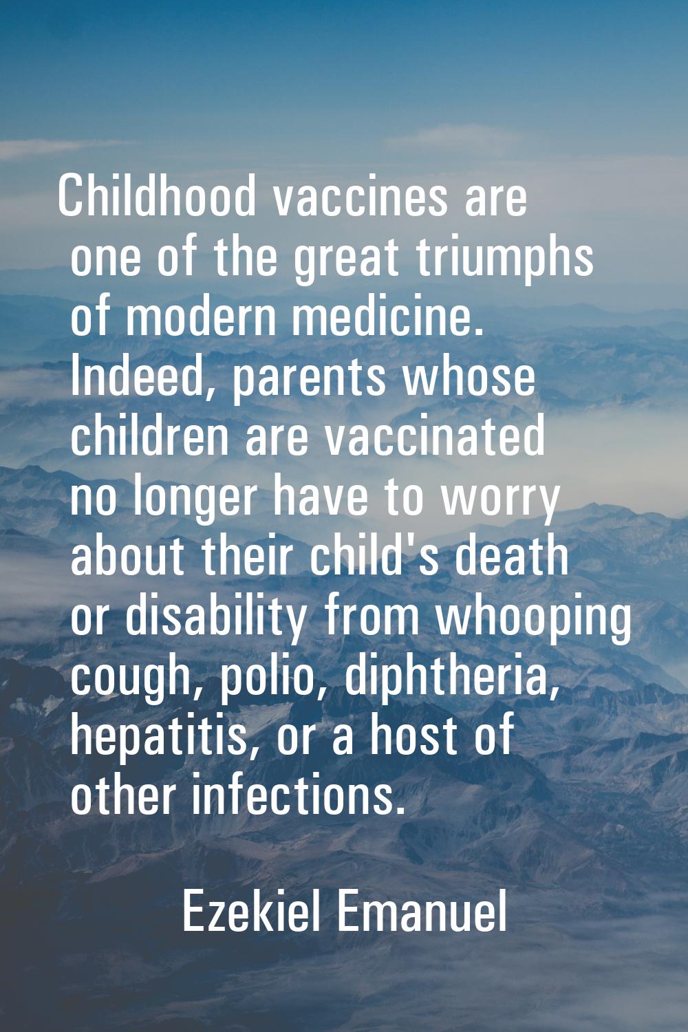Childhood vaccines are one of the great triumphs of modern medicine. Indeed, parents whose children