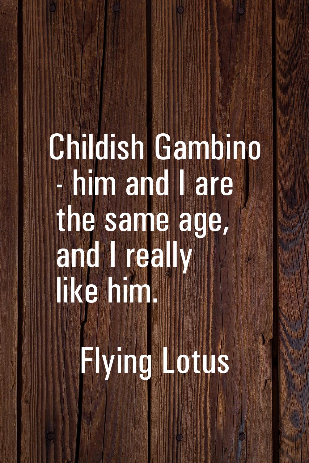 Childish Gambino - him and I are the same age, and I really like him.