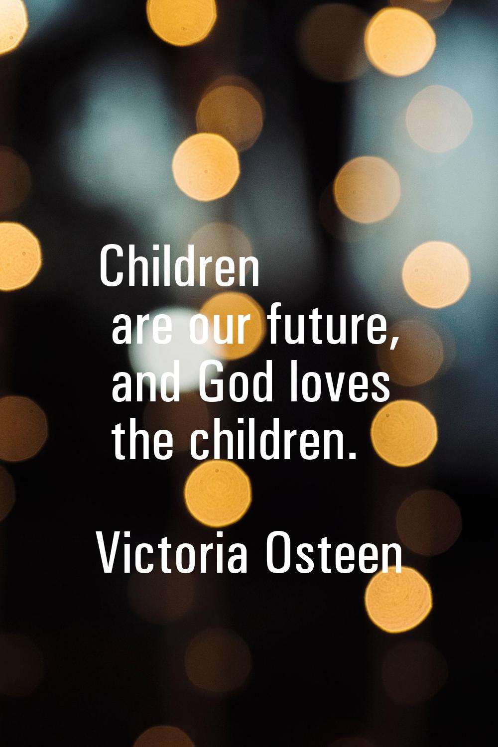 Children are our future, and God loves the children.