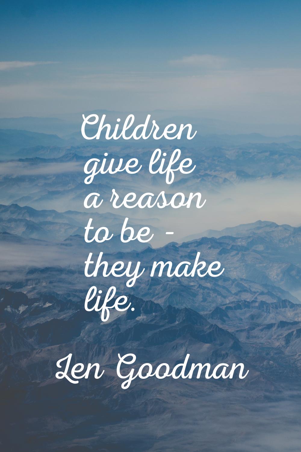 Children give life a reason to be - they make life.