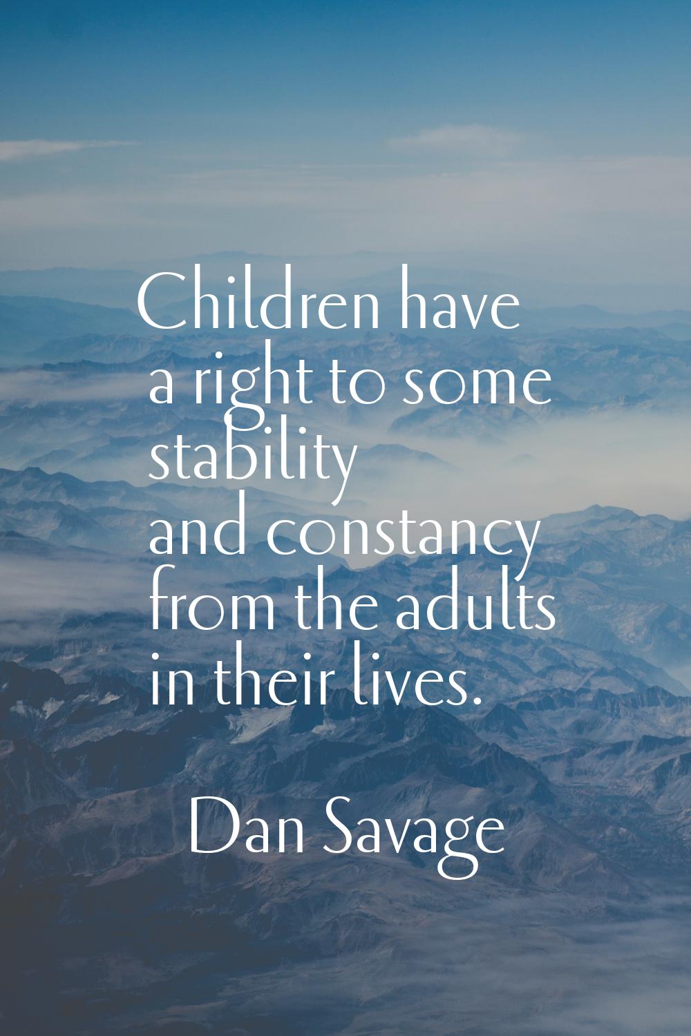 Children have a right to some stability and constancy from the adults in their lives.
