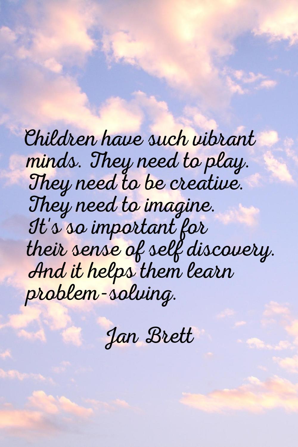 Children have such vibrant minds. They need to play. They need to be creative. They need to imagine