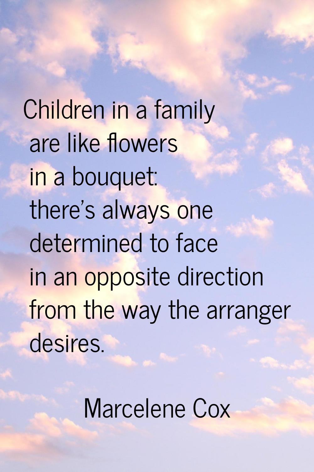 Children in a family are like flowers in a bouquet: there's always one determined to face in an opp
