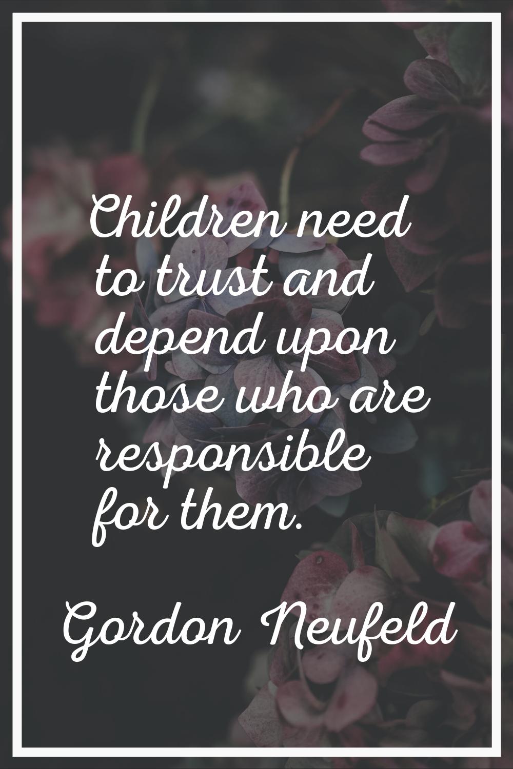 Children need to trust and depend upon those who are responsible for them.