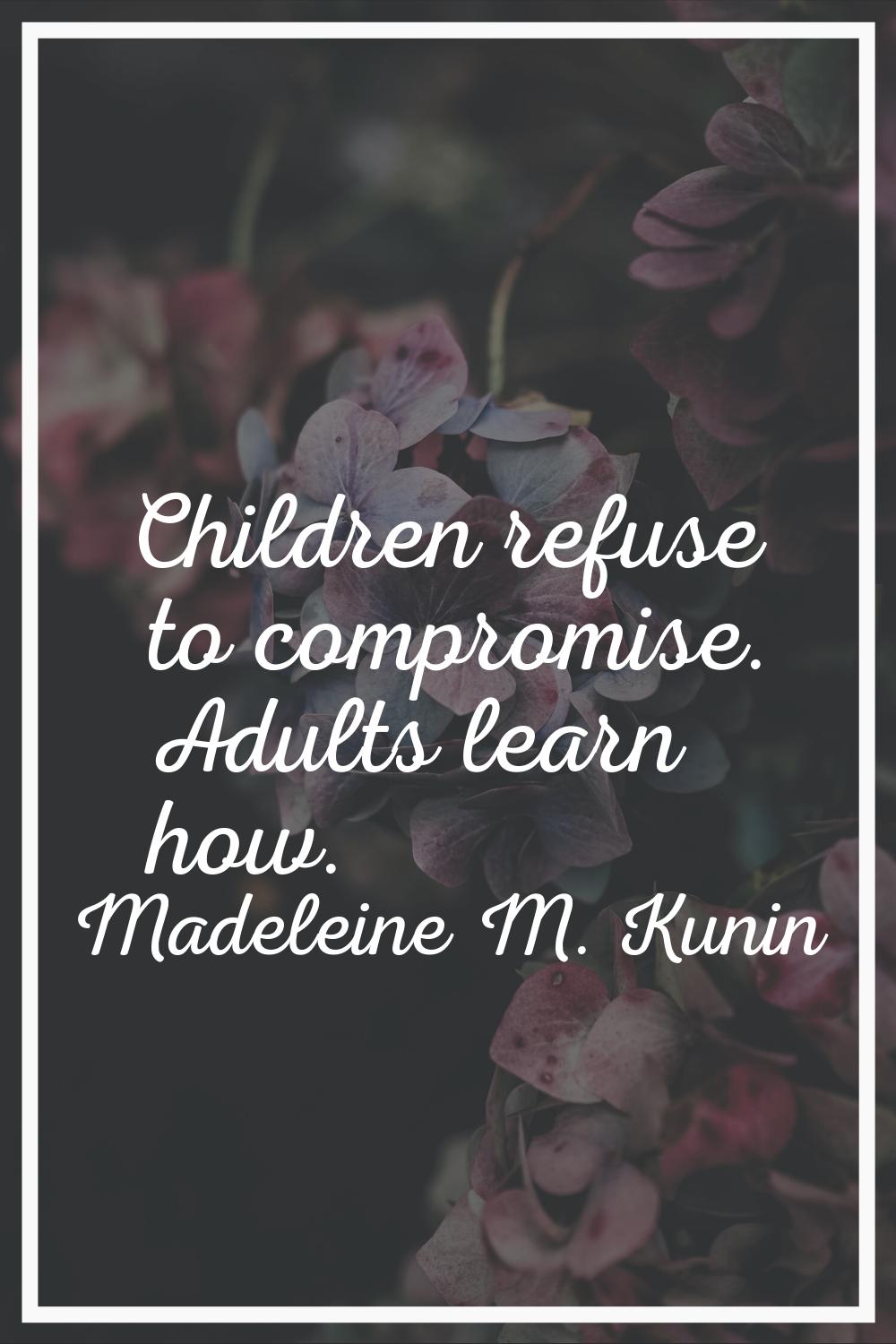 Children refuse to compromise. Adults learn how.