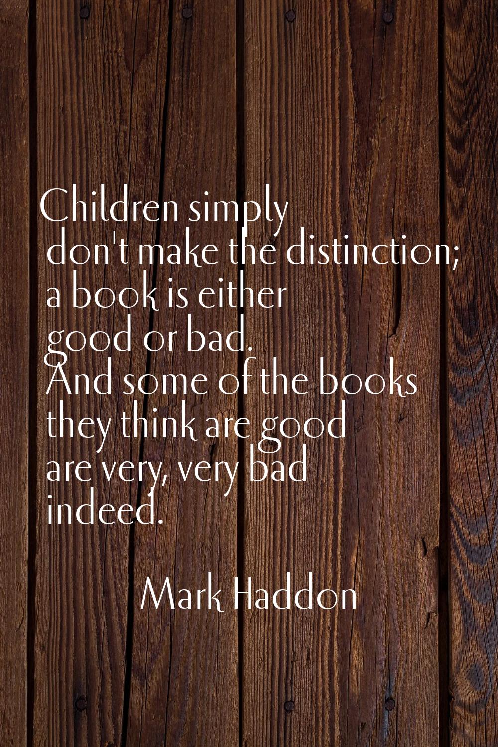 Children simply don't make the distinction; a book is either good or bad. And some of the books the